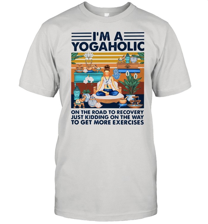 I’m A Yogaholic On The Road To Recovery Just Kidding On The Way To Get More Exercises Ladies Yoga Vintage shirt