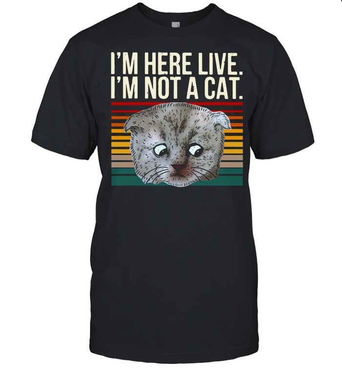 I’m Here Live I’m Not A Cat Vintage shirt