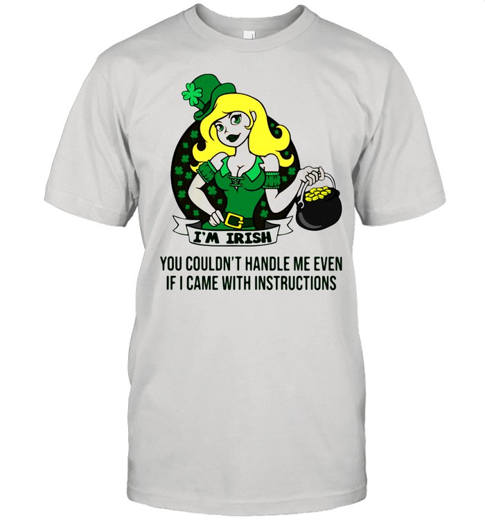 I’m Irish You Couldn’t Handle Me Even If I Came With Instruction shirt