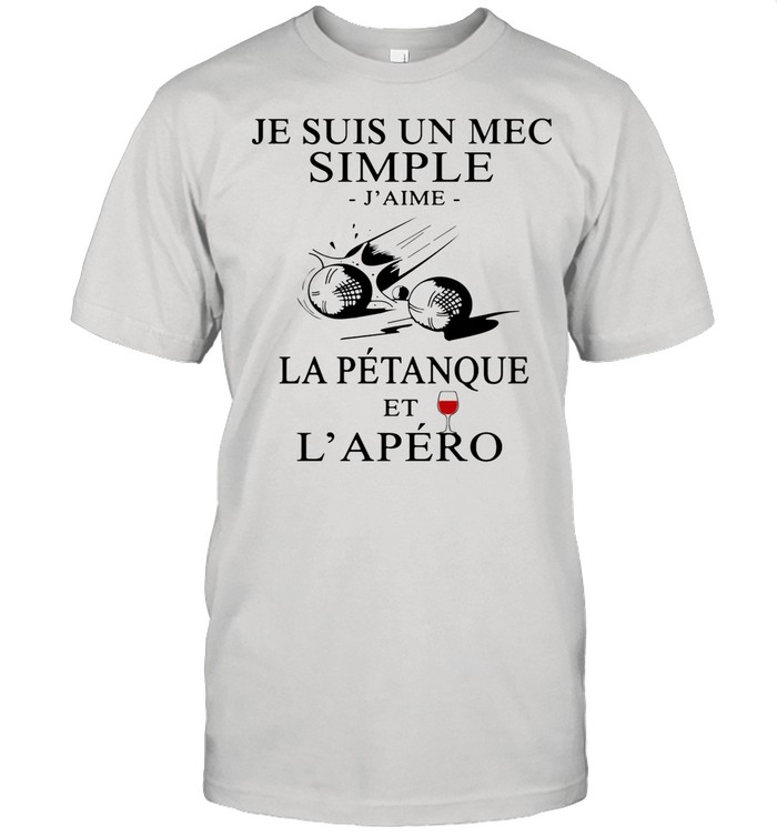 Je Suis Un Mec Simple J’ame La Petanque Et L’apero Wine shirt