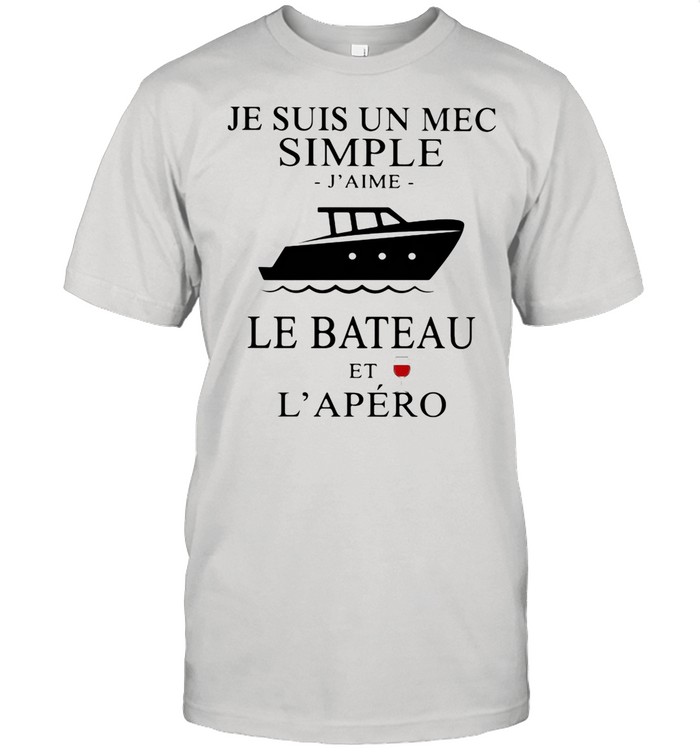 Je Suis Un Mec Simple J’ame Le Bateau Et L’apero Boat Wine shirt