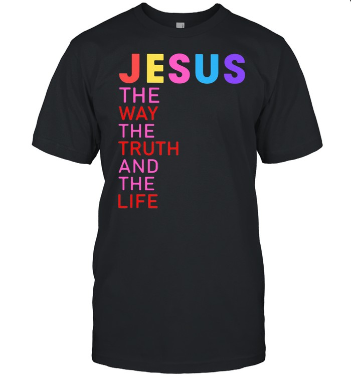 Jesus The Way The Truth And The Life shirt