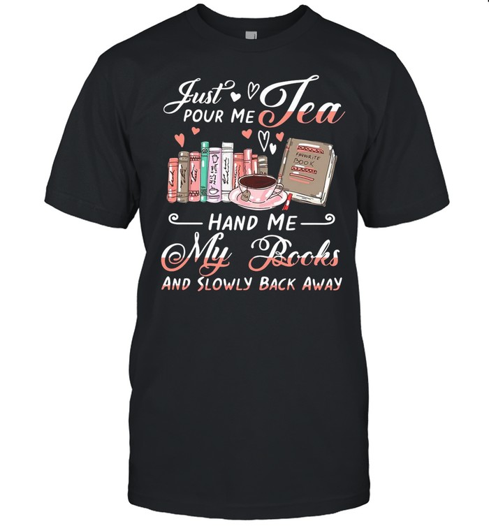 Just Pour Me Tea Hand Me My Books And Slowly Back Away shirt