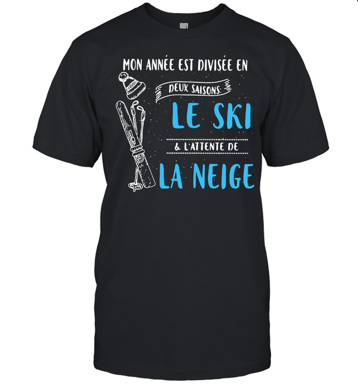 Mon Annee Est Divisee En Deux Saisons Le Ski And L’attente De La Neige shirt