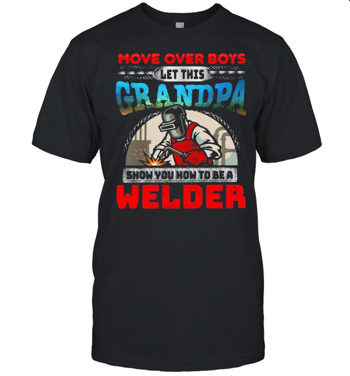 More OVer Boys Let This Grandpa Show You How To Be A Welder shirt