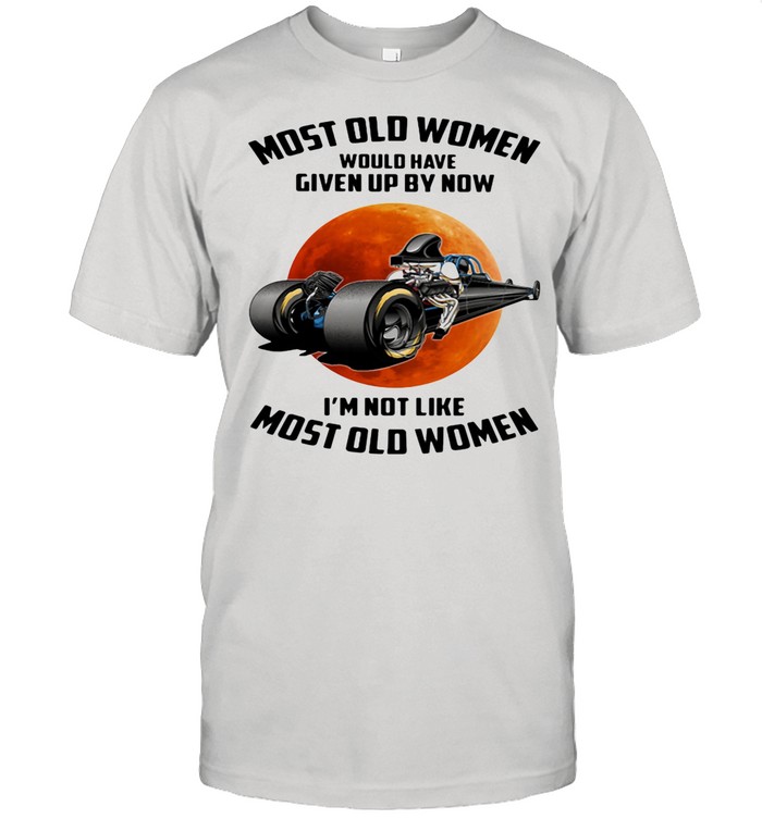 Most Old Women Would Have Given By Now I’m Not Like Most Old Women Buggy The Moon shirt