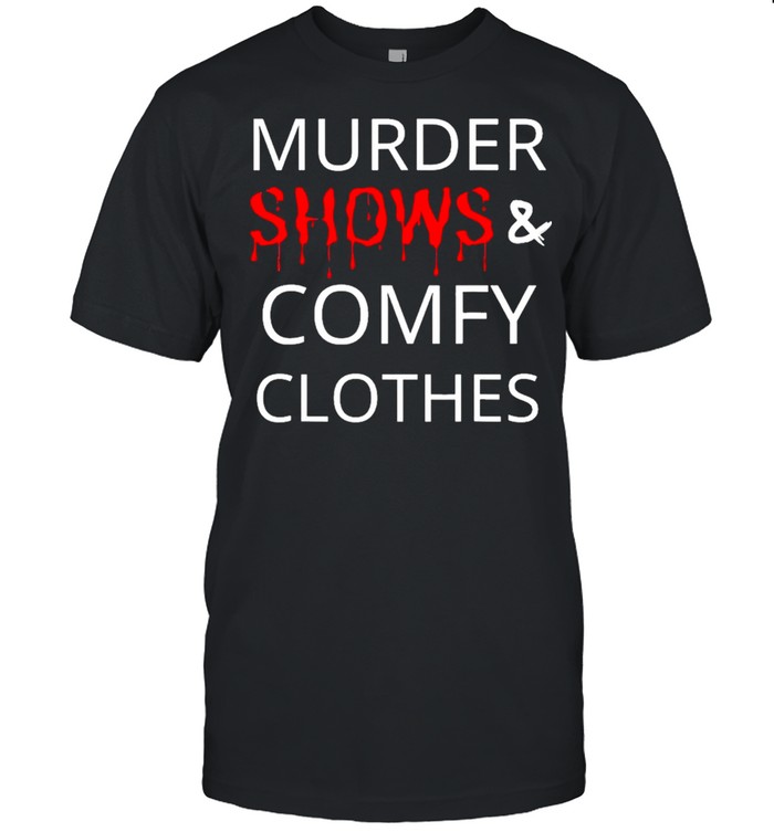 Murder Shows And Comfy Clothes shirt