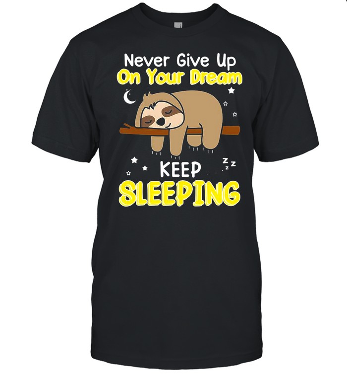 Never Give Up On Your Dream Keep Sleeping shirt