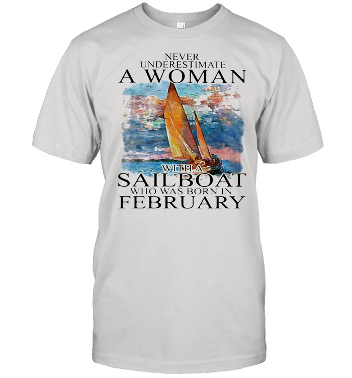 Never Underestimate A Woman With A Sailboat Who Was Born In February shirt