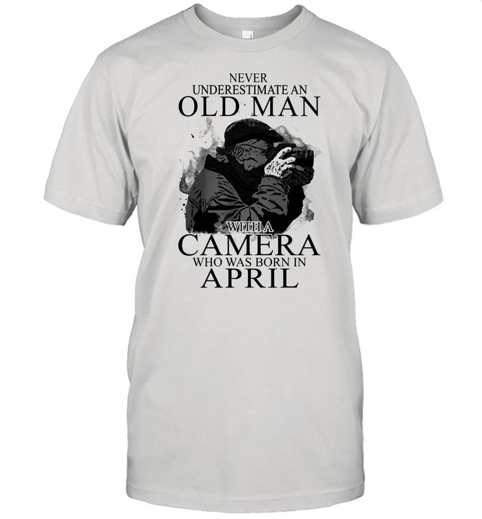 Never Underestimate An Old Man With A Camere Who Was Born In April shirt