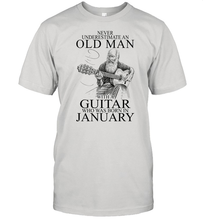 Never Underestimate An Old Man With A Guitar Who Was Born In January shirt