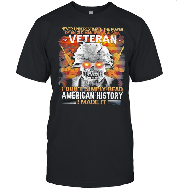 Never Underestimate The Power Of An Old Man Who Is Also A Veteran I Don’t Simply Read American History I Made It Skull American Flag shirt