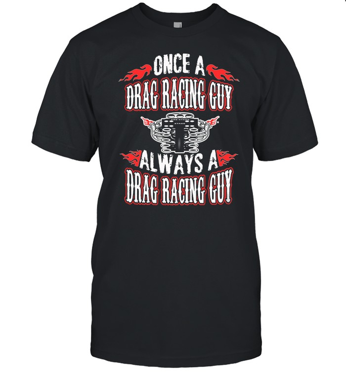 Once A Drag Racing Guy Always A Drag Racing Guy shirt