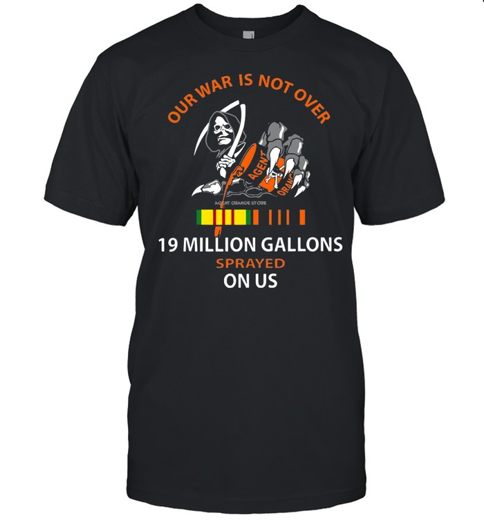 Our War Is Not Over 19 Million Gallons Sprayed On Us shirt