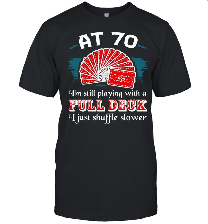 Poker Party At 70 I’m Still Playing With A Full Deck I Just Shuffle Slower shirt