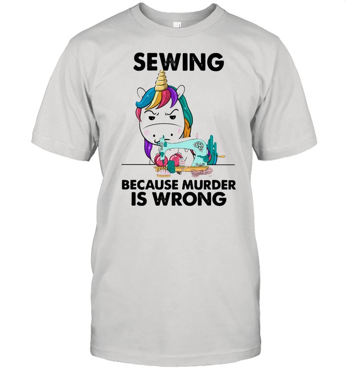 Sewing Beacuse Murder Is Wrong Unicorn shirt