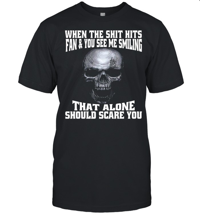 Skull When The Shit Hits Fan And You See Me Smiling That ALone Should Scare You shirt