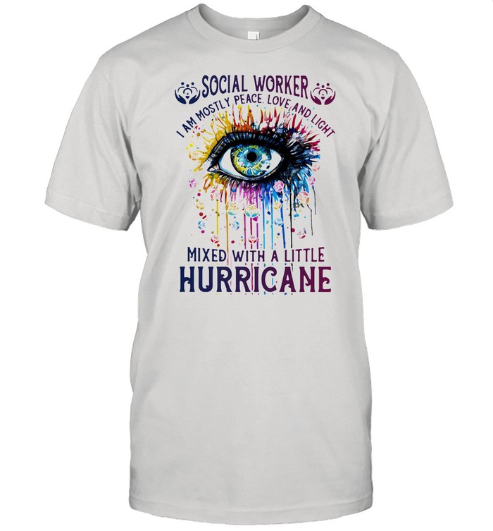 Social Worker I Am Mostly Peace Love And Light Mixed With A little Hurricane Eyes shirt