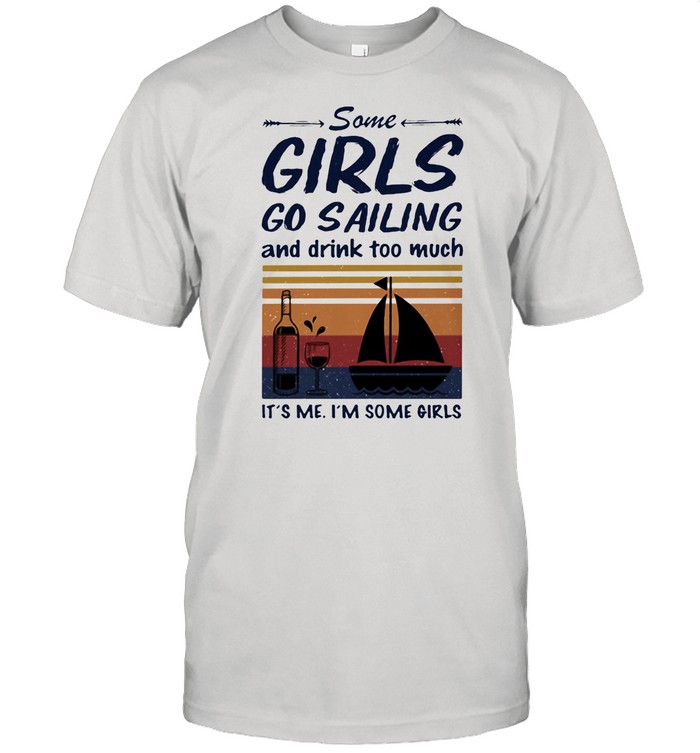 Some Girls Go Sailing And Drink Too Much It’s Me I’m Some Girls shirt