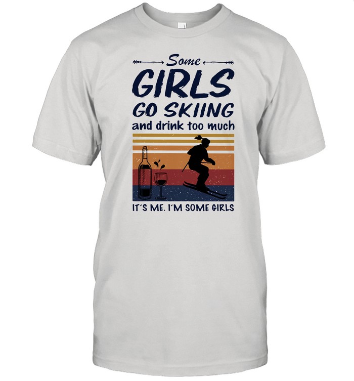 Some Girls Go Skiing And Drink Too Much It’s Me I’m Some Girls shirt