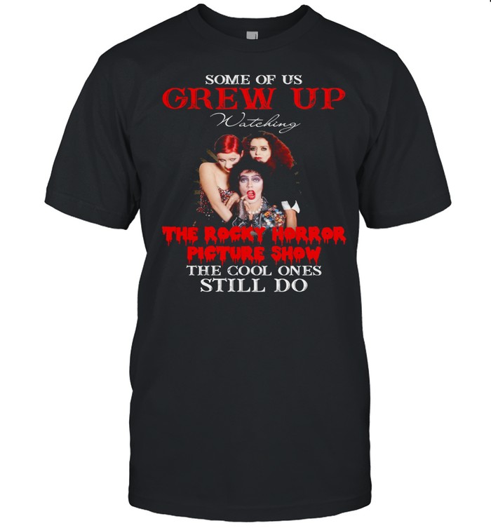 Some Of Us Grew Up Watching The Rocky Horror Picture Show The Cool Ones Still Do shirt