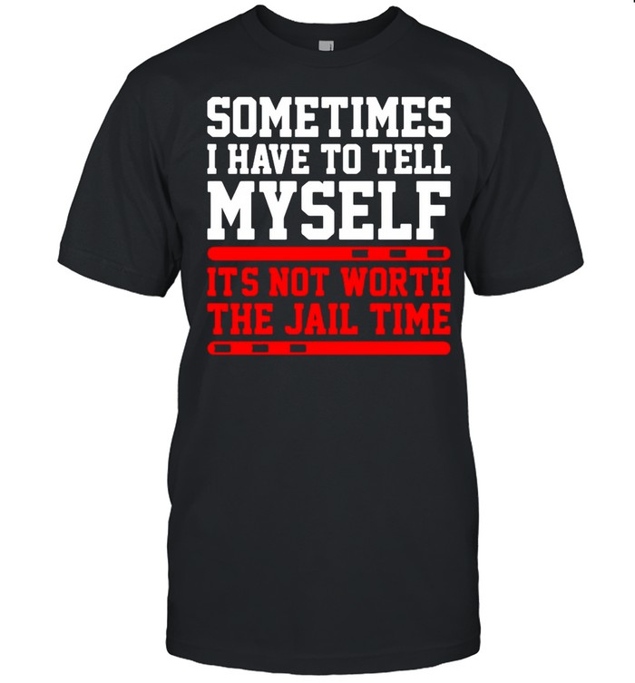 Sometimes I Have To Tell Myself Its Not Worth The Jail Time shirt Classic Men's T-shirt