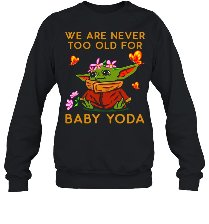 Star Wars Baby Yoda The Child We Are Never Too Old shirt Unisex Sweatshirt