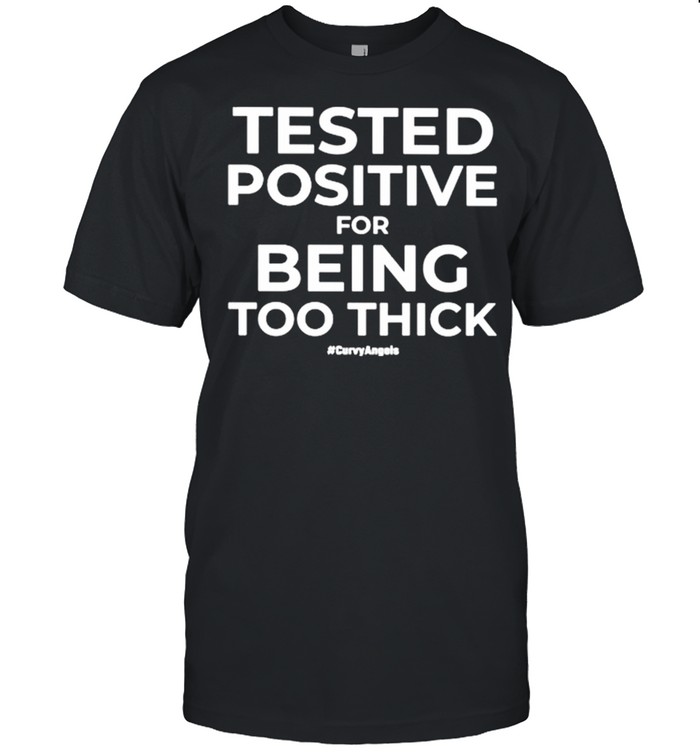 Tested Positive For Being Too Thick Curvyangels shirt