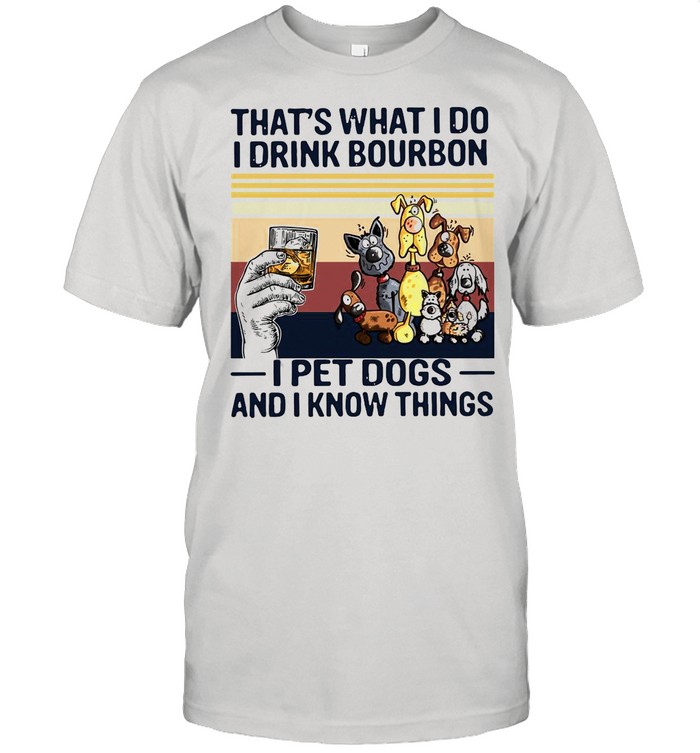 That What I Do I Drink Bourbon I Pet Dogs And I Know Things Vintage Retro shirt