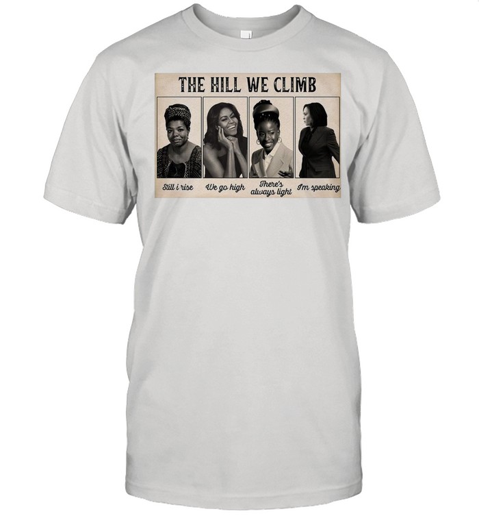 The Hill We Climb Still I Rise We Go High There’s Always Light I’m Speaking shirt