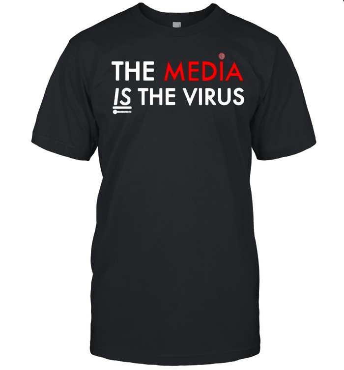 The Media Is The Sickness Is The Virus shirt