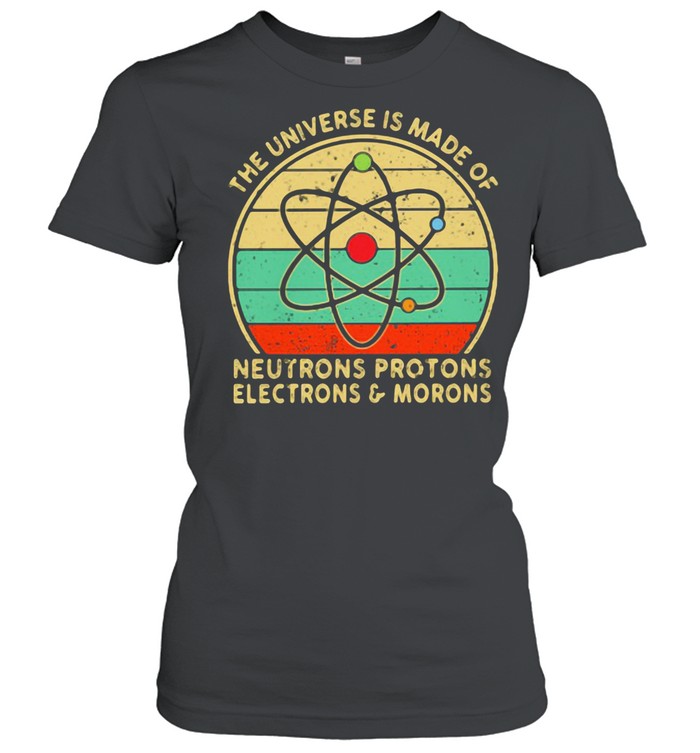The Universe Neutrons Protons Electrons Morons Vintage shirt Classic Women's T-shirt