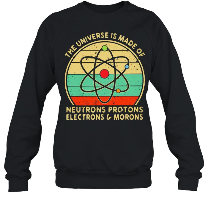 The Universe Neutrons Protons Electrons Morons Vintage shirt Unisex Sweatshirt