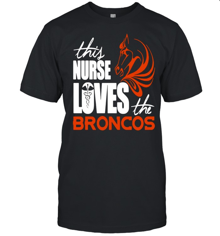 This Nurse Loves The Broncos shirt