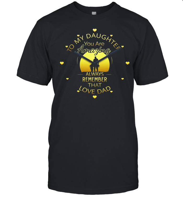 To My Daughter You Are Amazing Clock Always Remember That Love Dad shirt