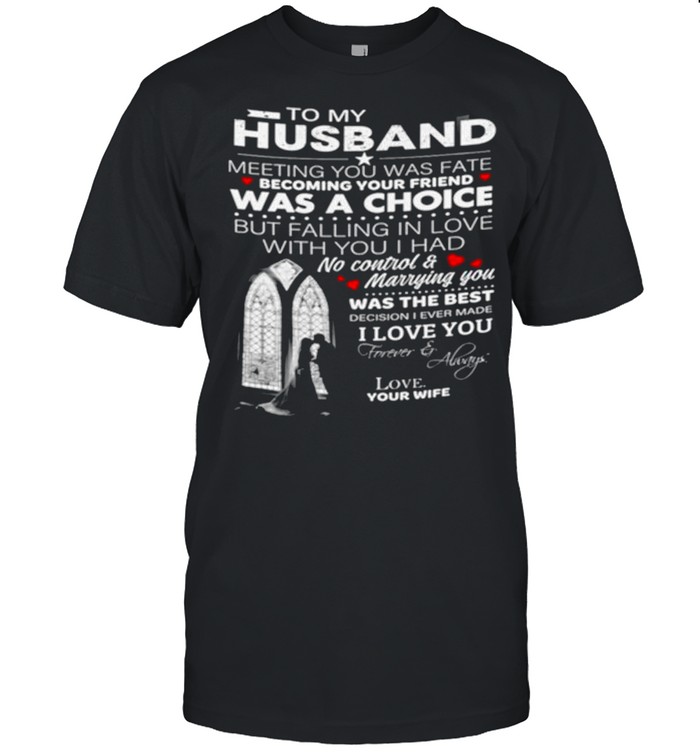 To My Husband Meeting You Was Fate Becoming Your Friend Was A Choice But Falling In Love With You I Had No Control And Marrying You shirt