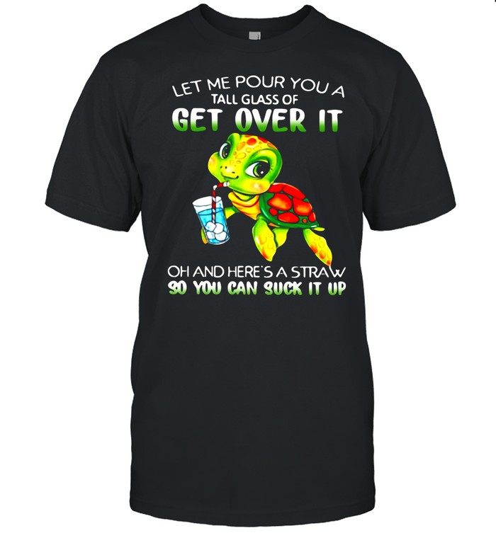 Turtle Let Me Pour You A Tall Glass Of Get Over It Oh And Here’s Straw So You Can Suck It Up shirt