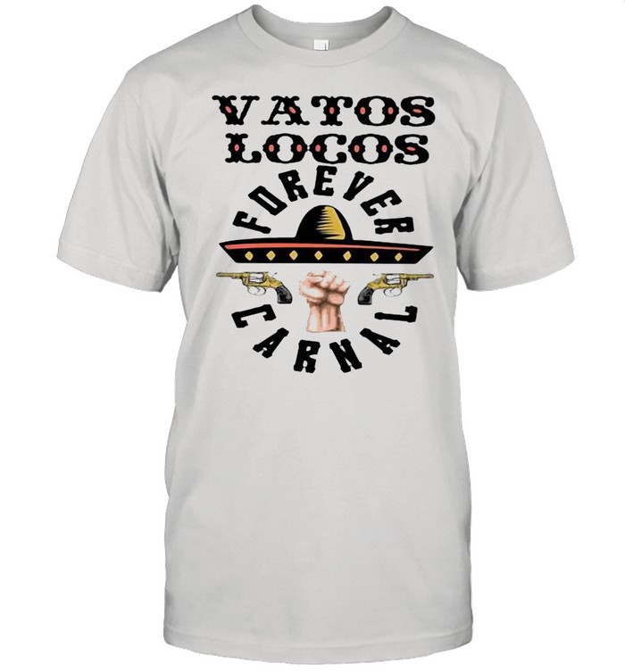 Vatos Locos Forever Carnal shirt