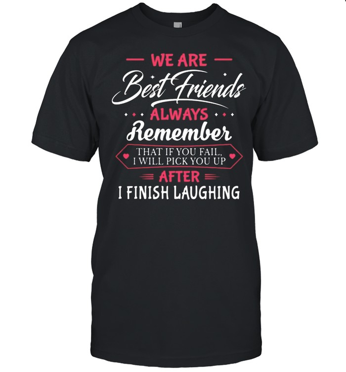 We Are Best Friends Always Remember After I Finish Laughing shirt