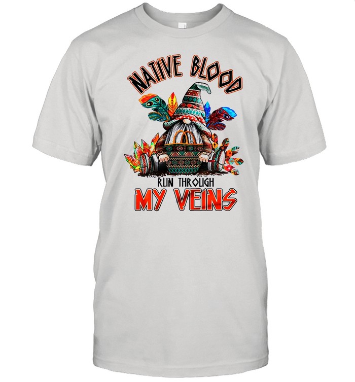 Gnome Native American Blood Run Through My Veins shirt