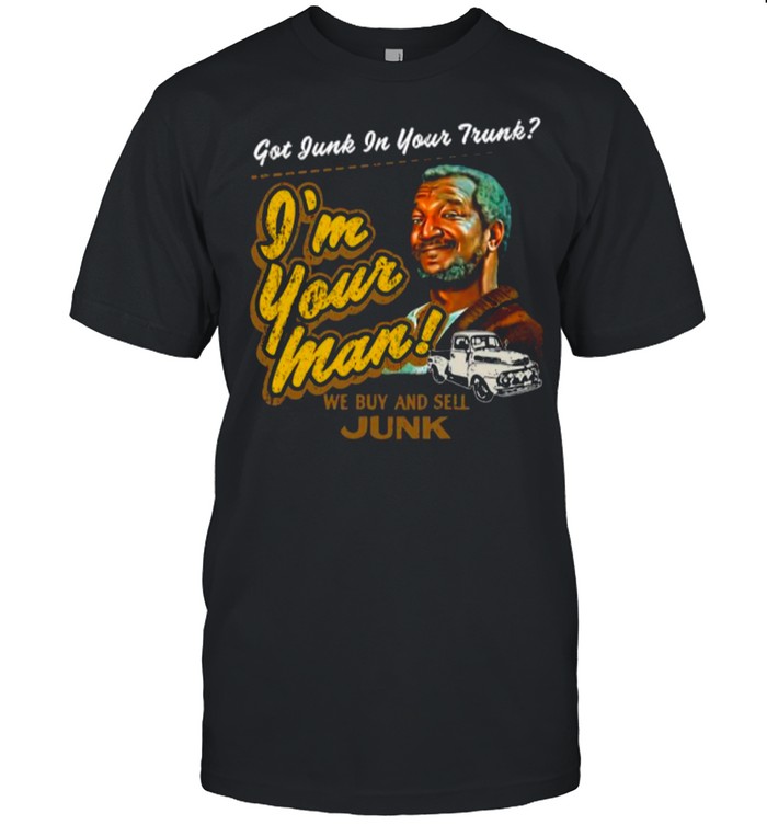 Got Junk In Your Trunk Im Your Man shirt