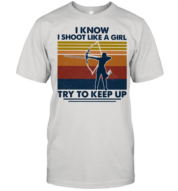 I Know I Shoot Like A Girl Try To Keep Up Girl Vintage shirt