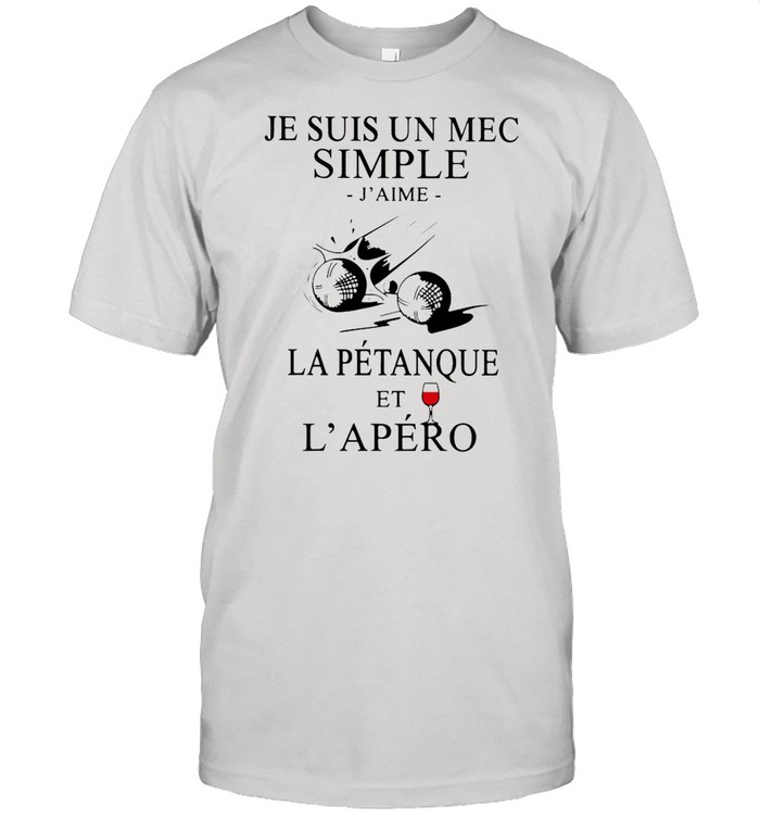 Je Suis Un Mec Simple J’Aime La Petanque Et L’Apero shirt
