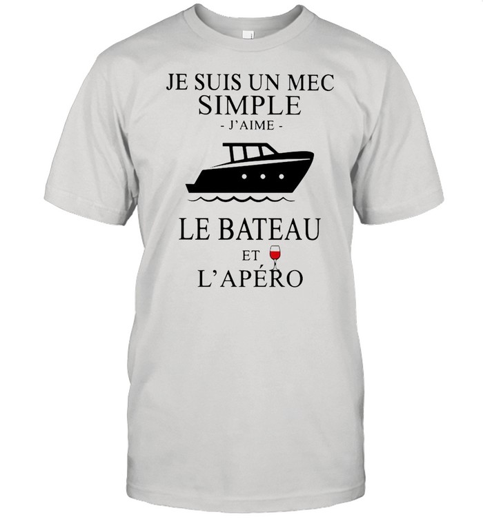 Je Suis Un Mec Simple J’Aime Le Bateau Et L’Apero shirt