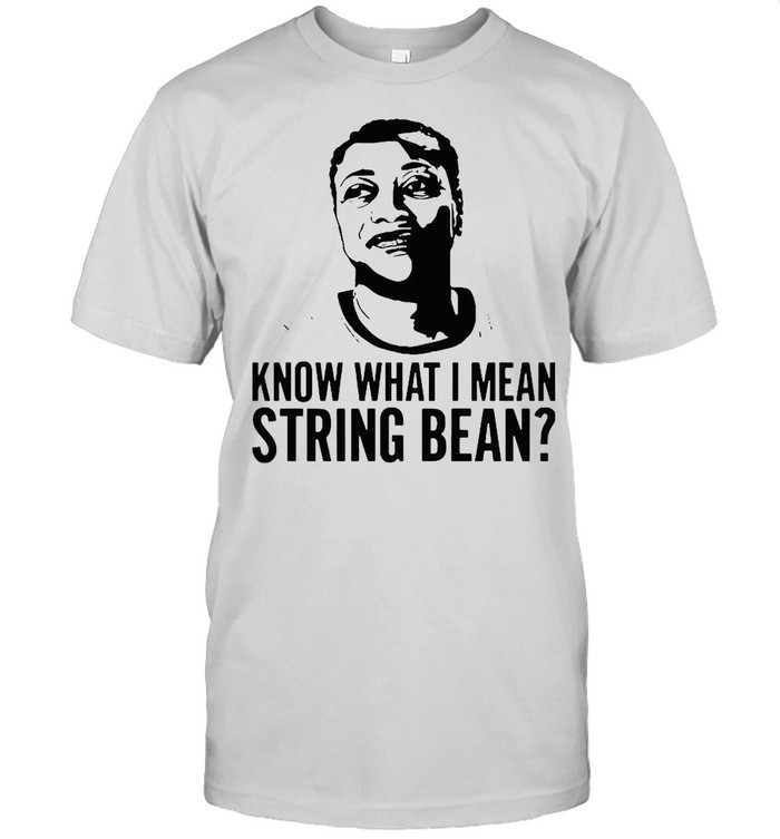 Know What I Mean String Bean shirt