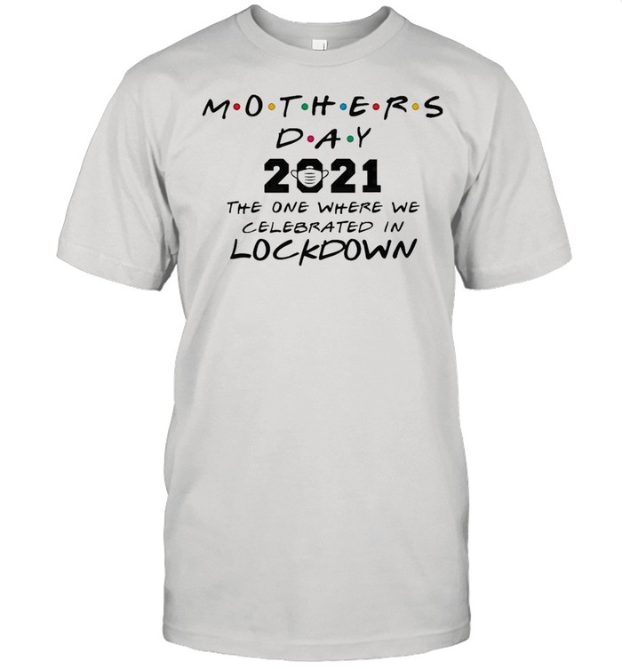 Mothers Day 2021 The One where We Celebrated In Lockdown Kids shirt