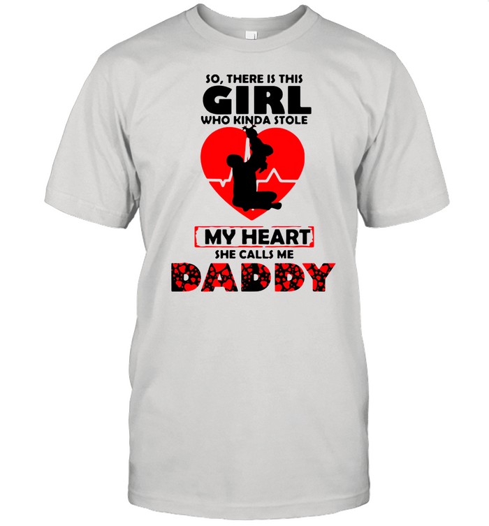 So There Is This Girl Who Kinda Stole My Heart She Calls Me Daddy shirt