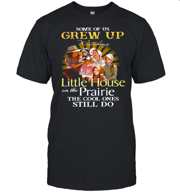 Some Of Us Grew Up Watching Little House On The Prairie The Cool Ones Still Do shirt