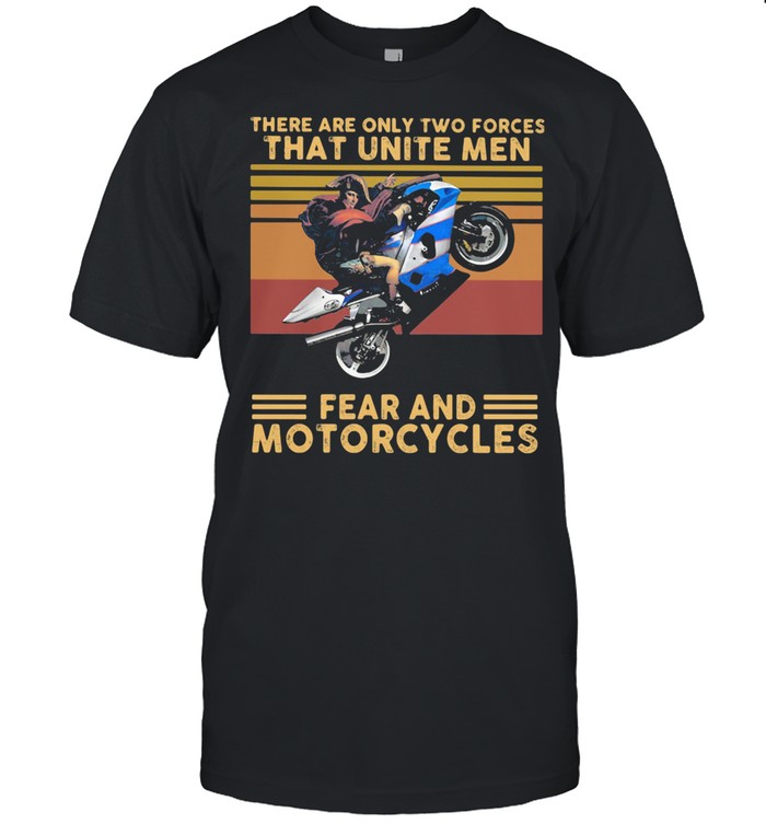 There Are Only Two Forces That Unite Men Fear And Motorcycles Vintage shirt