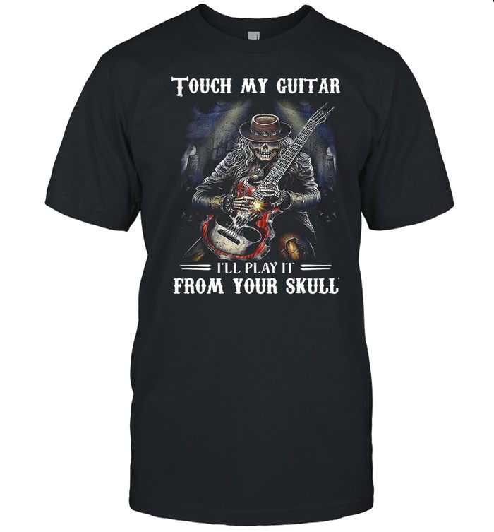 Tough My Guitar I’ll Play It From Your Skull shirt